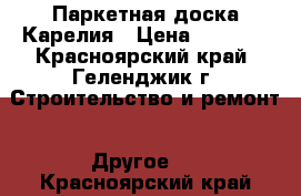 Паркетная доска Карелия › Цена ­ 2 100 - Красноярский край, Геленджик г. Строительство и ремонт » Другое   . Красноярский край